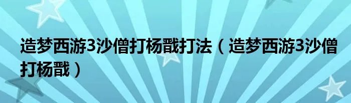 造梦西游3沙僧打杨戬打法（造梦西游3沙僧打杨戬）