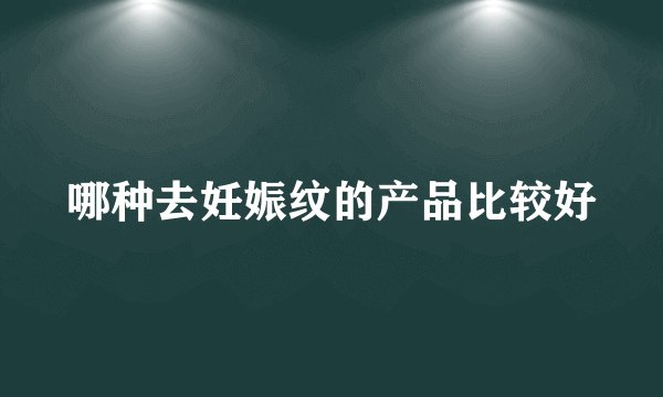 哪种去妊娠纹的产品比较好