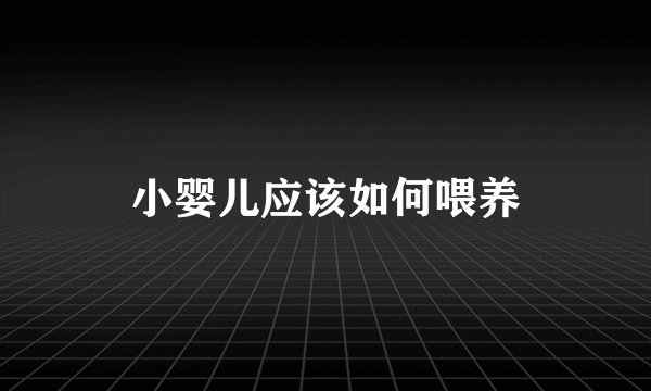 小婴儿应该如何喂养