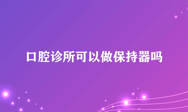 口腔诊所可以做保持器吗