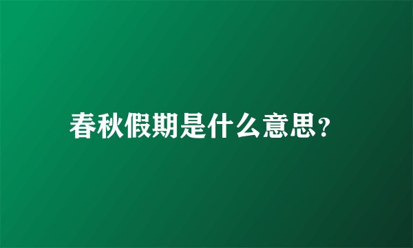 春秋假期是什么意思？