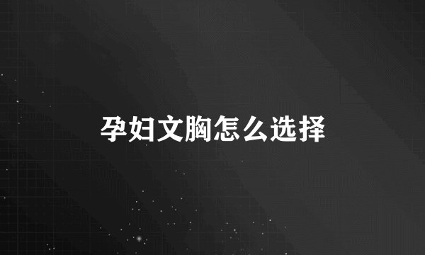 孕妇文胸怎么选择