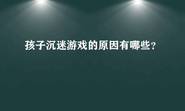 孩子沉迷游戏的原因有哪些?