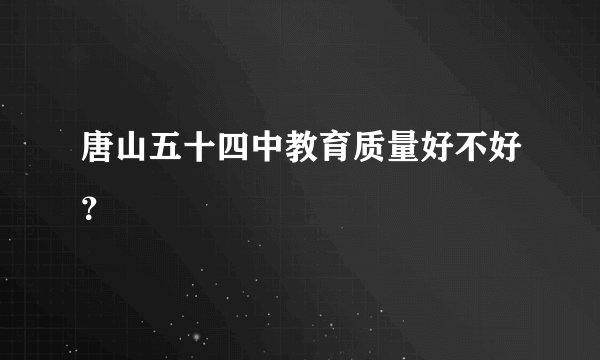 唐山五十四中教育质量好不好？