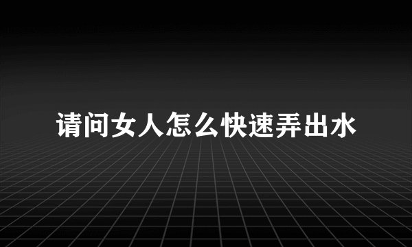 请问女人怎么快速弄出水