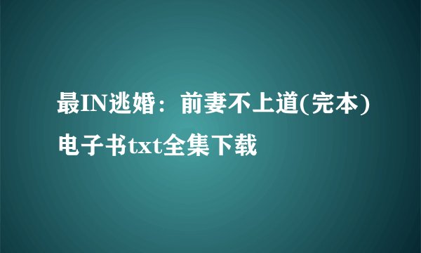 最IN逃婚：前妻不上道(完本)电子书txt全集下载