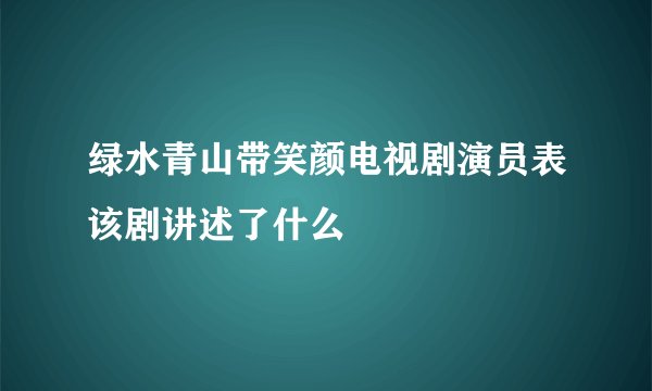 绿水青山带笑颜电视剧演员表该剧讲述了什么