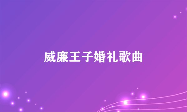 威廉王子婚礼歌曲