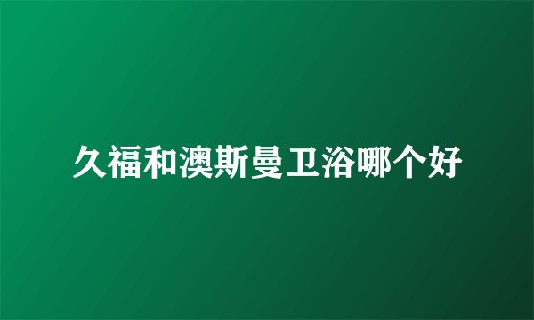 久福和澳斯曼卫浴哪个好