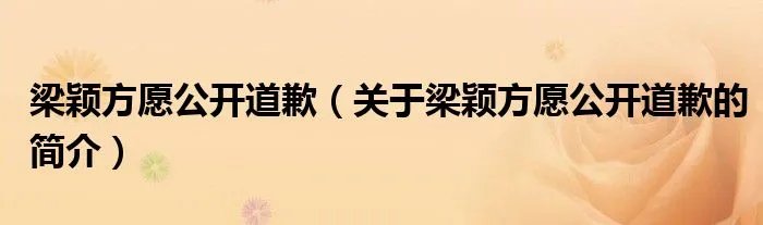 梁颖方愿公开道歉（关于梁颖方愿公开道歉的简介）