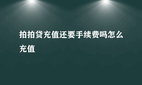 拍拍贷充值还要手续费吗怎么充值