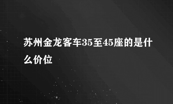 苏州金龙客车35至45座的是什么价位