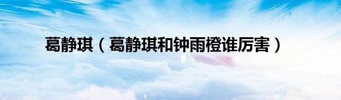 葛静琪（葛静琪和钟雨橙谁厉害）