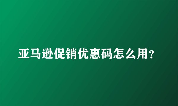 亚马逊促销优惠码怎么用？