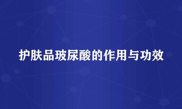 护肤品玻尿酸的作用与功效