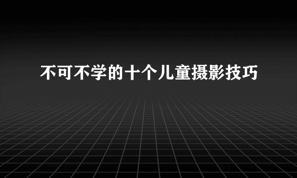 不可不学的十个儿童摄影技巧
