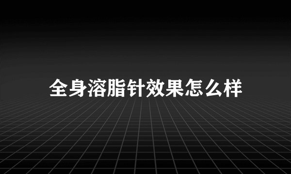 全身溶脂针效果怎么样