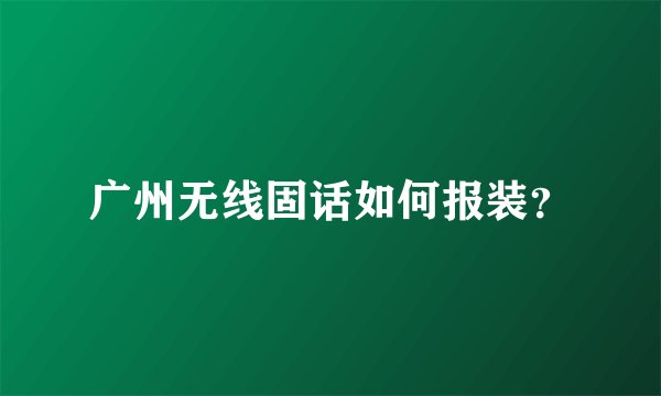 广州无线固话如何报装?