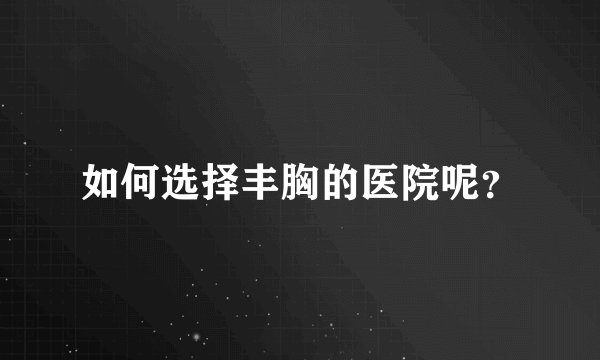如何选择丰胸的医院呢?