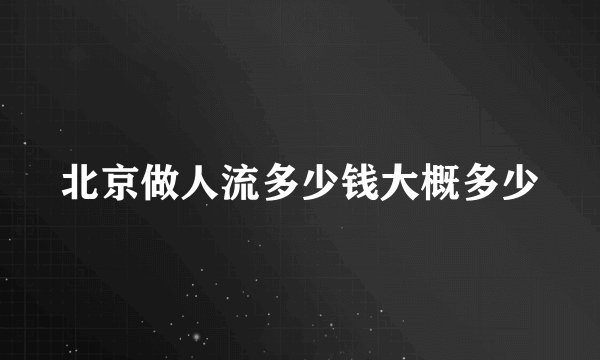 北京做人流多少钱大概多少