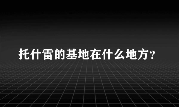 托什雷的基地在什么地方？