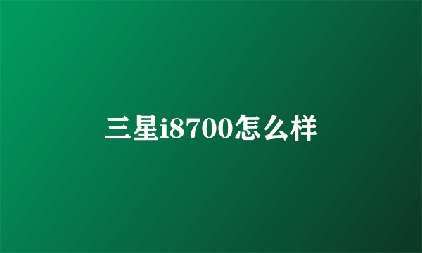 三星i8700怎么样