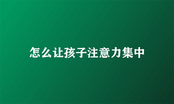 怎么让孩子注意力集中