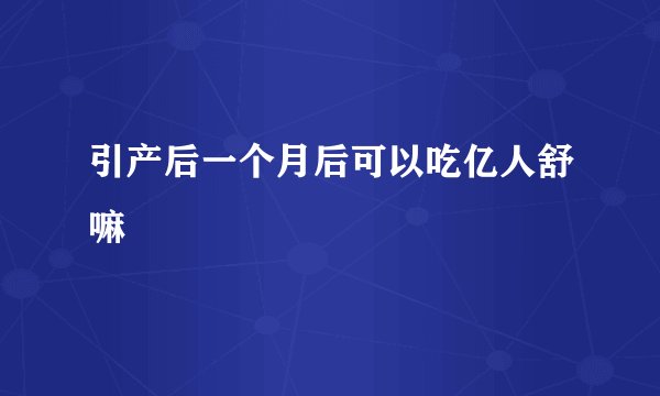 引产后一个月后可以吃亿人舒嘛