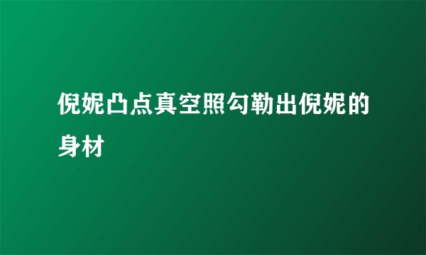 倪妮凸点真空照勾勒出倪妮的身材