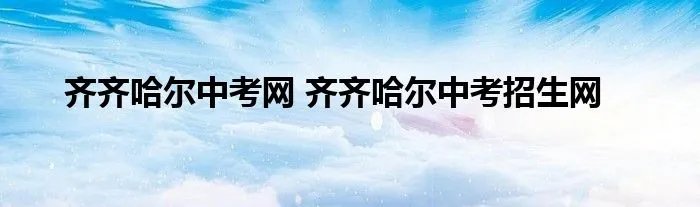 齐齐哈尔中考网 齐齐哈尔中考招生网