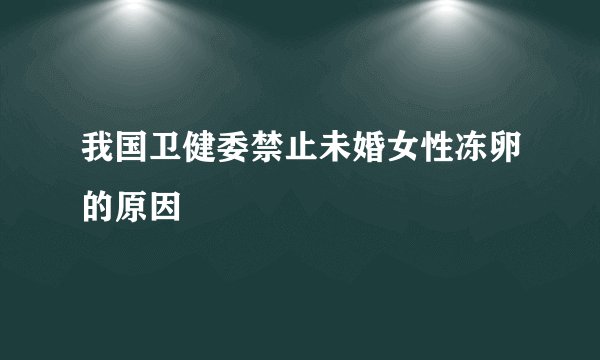 我国卫健委禁止未婚女性冻卵的原因