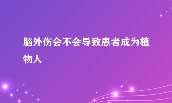脑外伤会不会导致患者成为植物人