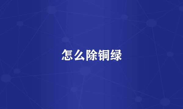 怎么除铜绿