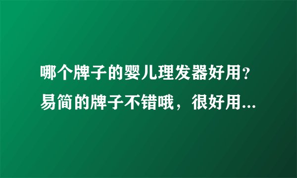 哪个牌子的婴儿理发器好用？易简的牌子不错哦，很好用...