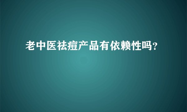 老中医祛痘产品有依赖性吗？