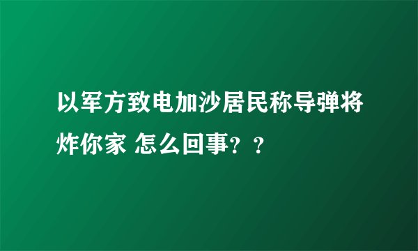 以军方致电加沙居民称导弹将炸你家 怎么回事??