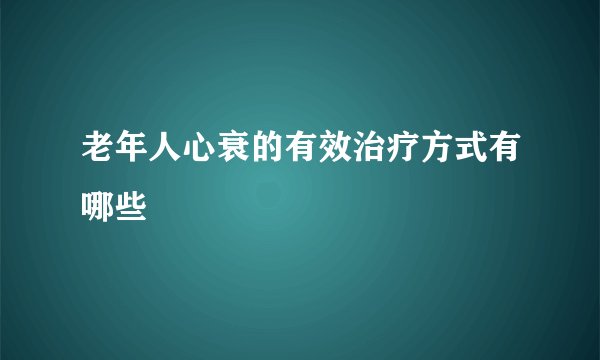 老年人心衰的有效治疗方式有哪些