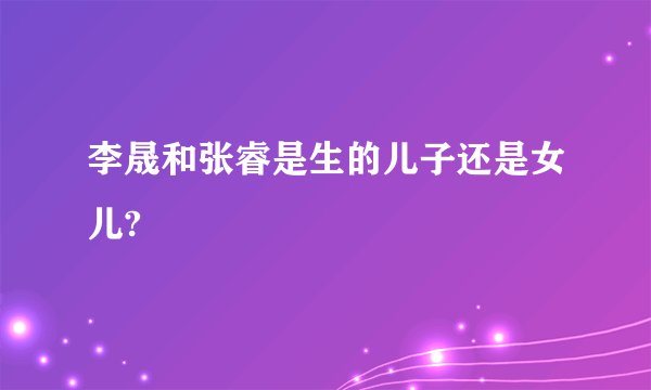 李晟和张睿是生的儿子还是女儿?