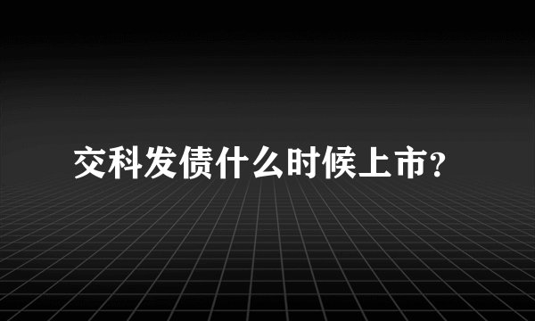 交科发债什么时候上市?