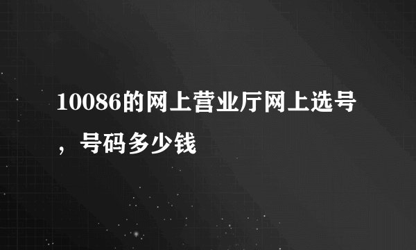 10086的网上营业厅网上选号，号码多少钱