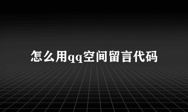 怎么用qq空间留言代码