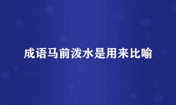 成语马前泼水是用来比喻