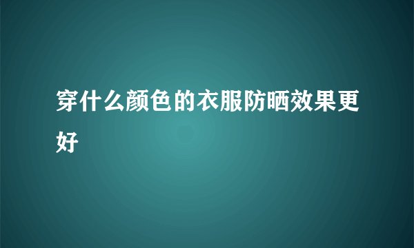 穿什么颜色的衣服防晒效果更好