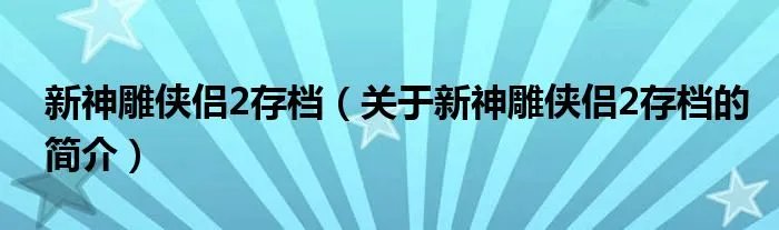 新神雕侠侣2存档（关于新神雕侠侣2存档的简介）