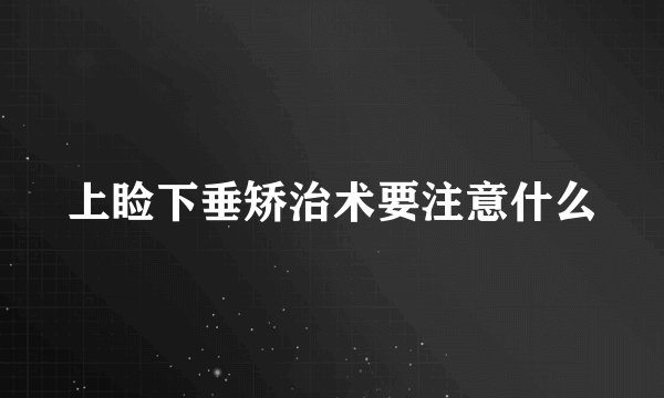 上睑下垂矫治术要注意什么