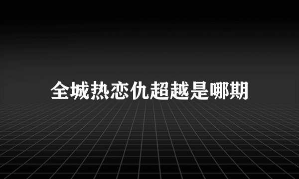 全城热恋仇超越是哪期