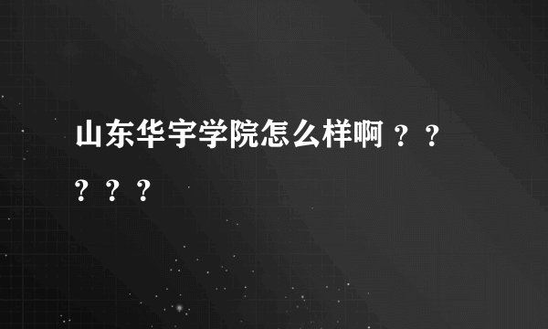 山东华宇学院怎么样啊 ？？？？？