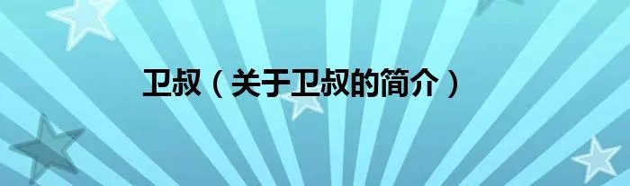 卫叔（关于卫叔的简介）