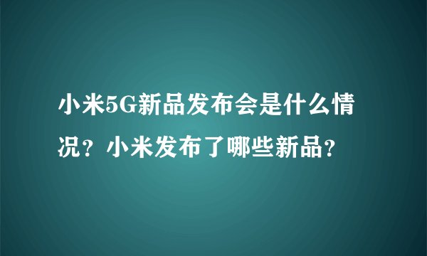 小米5G新品发布会是什么情况？小米发布了哪些新品？