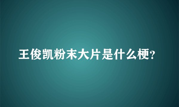 王俊凯粉末大片是什么梗？